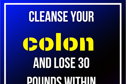 Cleanse your colon and lose 30 pounds within a month!