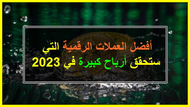 أفضل العملات الرقمية التي ستحقق أرباح كبيرة في 2023