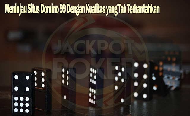 Meninjau Situs Domino 99 Dengan Kualitas yang Tak Terbantahkan