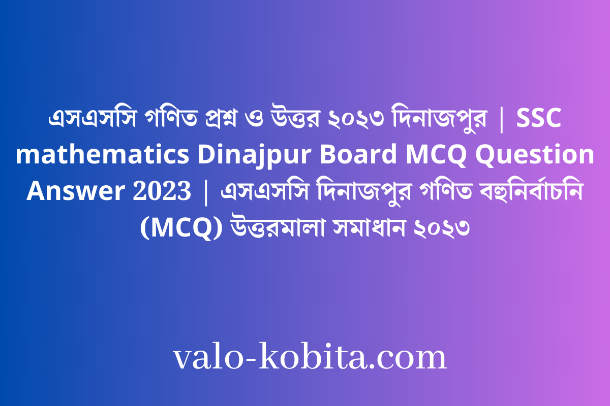 এসএসসি গণিত প্রশ্ন ও উত্তর ২০২৩ দিনাজপুর | SSC mathematics Dinajpur Board MCQ Question Answer 2023 | এসএসসি দিনাজপুর গণিত বহুনির্বাচনি (MCQ) উত্তরমালা সমাধান ২০২৩