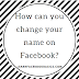 How DO I change My name on Facebook?