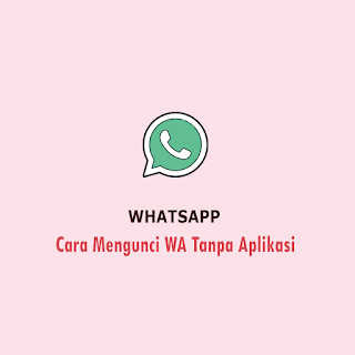 Cara Mengunci WA Tanpa Aplikasi