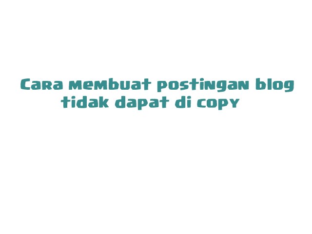 cara membuat postingan blog tidak dapat di copy paste