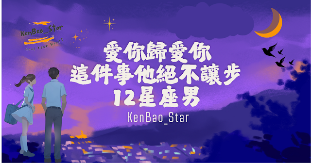 KenBao_Star︱愛你歸愛你，這件事他絕不讓步的12星座男
