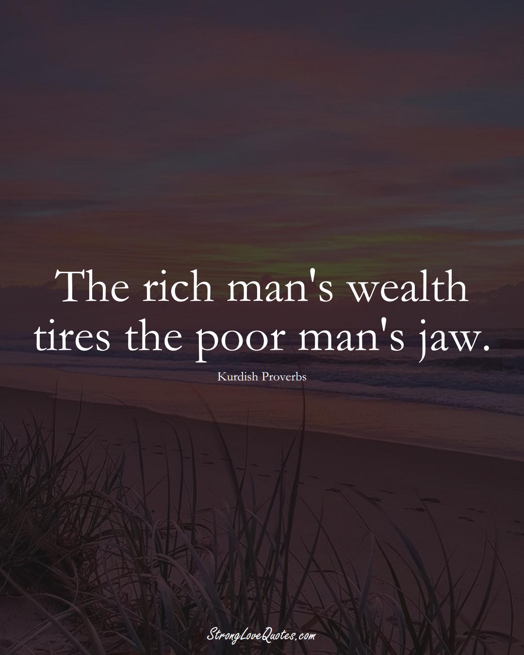 The rich man's wealth tires the poor man's jaw. (Kurdish Sayings);  #aVarietyofCulturesSayings