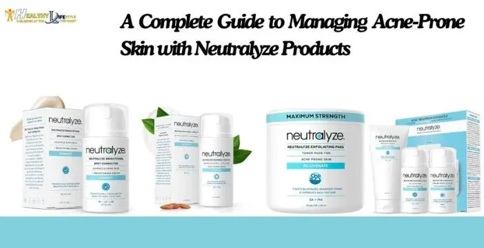 A Complete Guide to Managing Acne-Prone Skin with Neutralyze Products