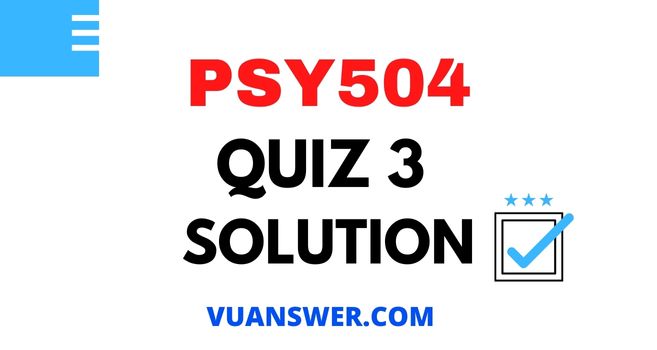 PSY504 Quiz 3 Solution - VU Answer