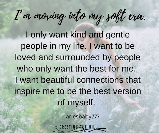 I’m moving into my soft era. I only want kind and gentle people in my life. I want to be loved and surrounded by people that only want the best for me.