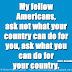 My fellow Americans, ask not what your country can do for you, ask what you can do for your country. ~John F. Kennedy