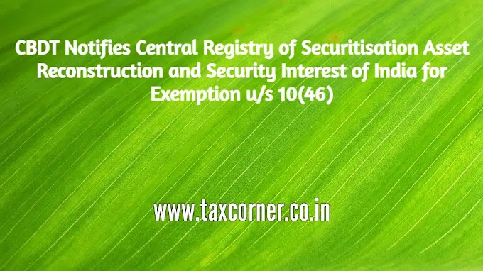 CBDT Notifies Central Registry of Securitisation Asset Reconstruction and Security Interest of India for Exemption u/s 10(46)