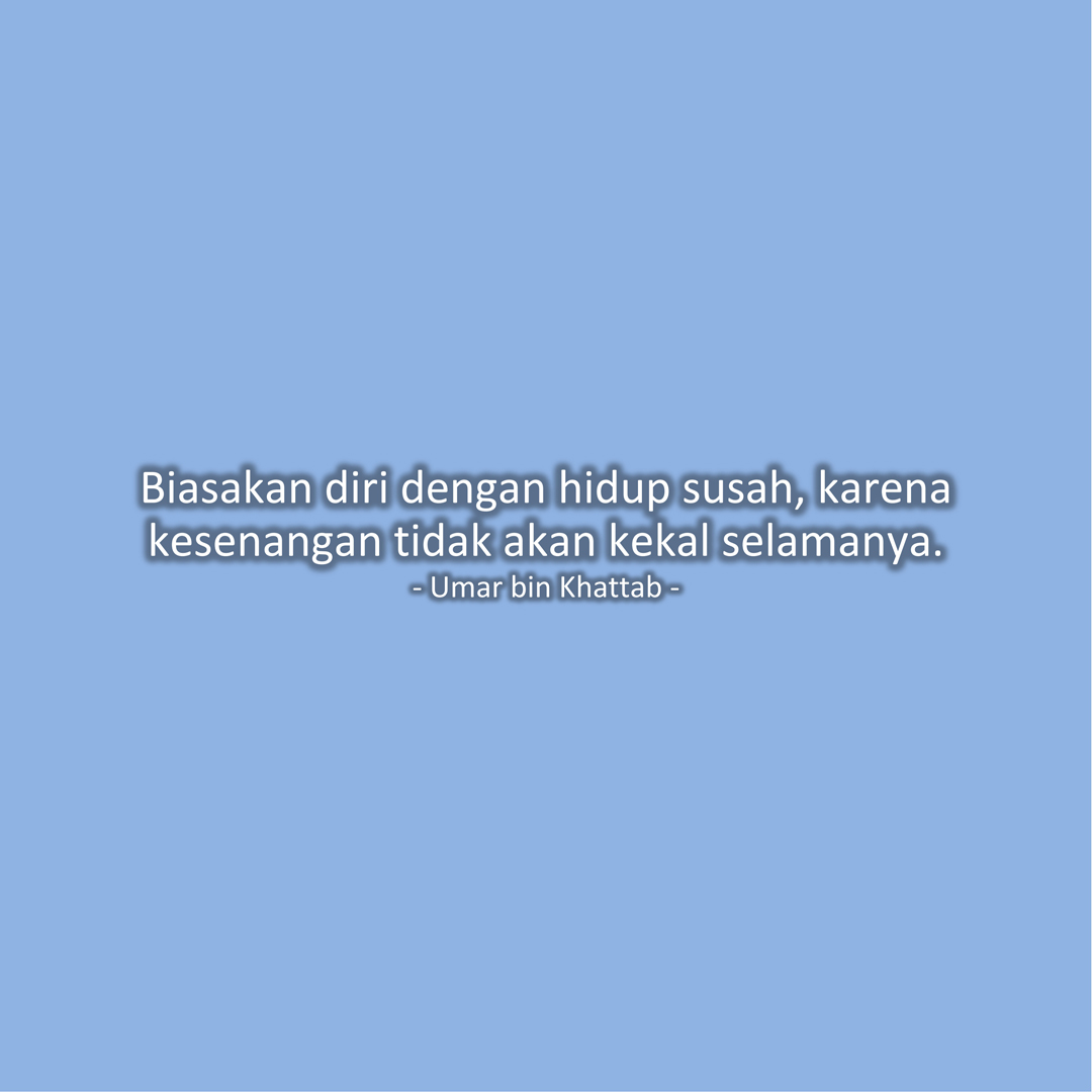 Biasakan diri dengan hidup susah, karena kesenangan tidak akan kekal selamanya. (Umar bin Khattab)