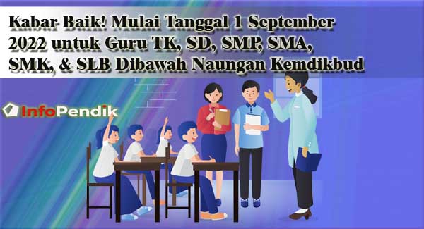 Kabar Baik! Mulai Tanggal 1 September 2022 untuk Guru TK, SD, SMP, SMA, SMK, & SLB Dibawah Naungan Kemdikbud