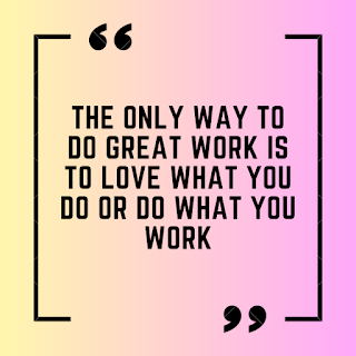 The only way to do great work is to love what you do or do what you work.