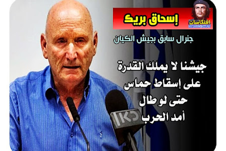 الجنرال السابق في جيش العدو، إسحاق بريك: جيشنا لا يملك القدرة على إسقاط “حماس” حتى لو طال أمد الحرب