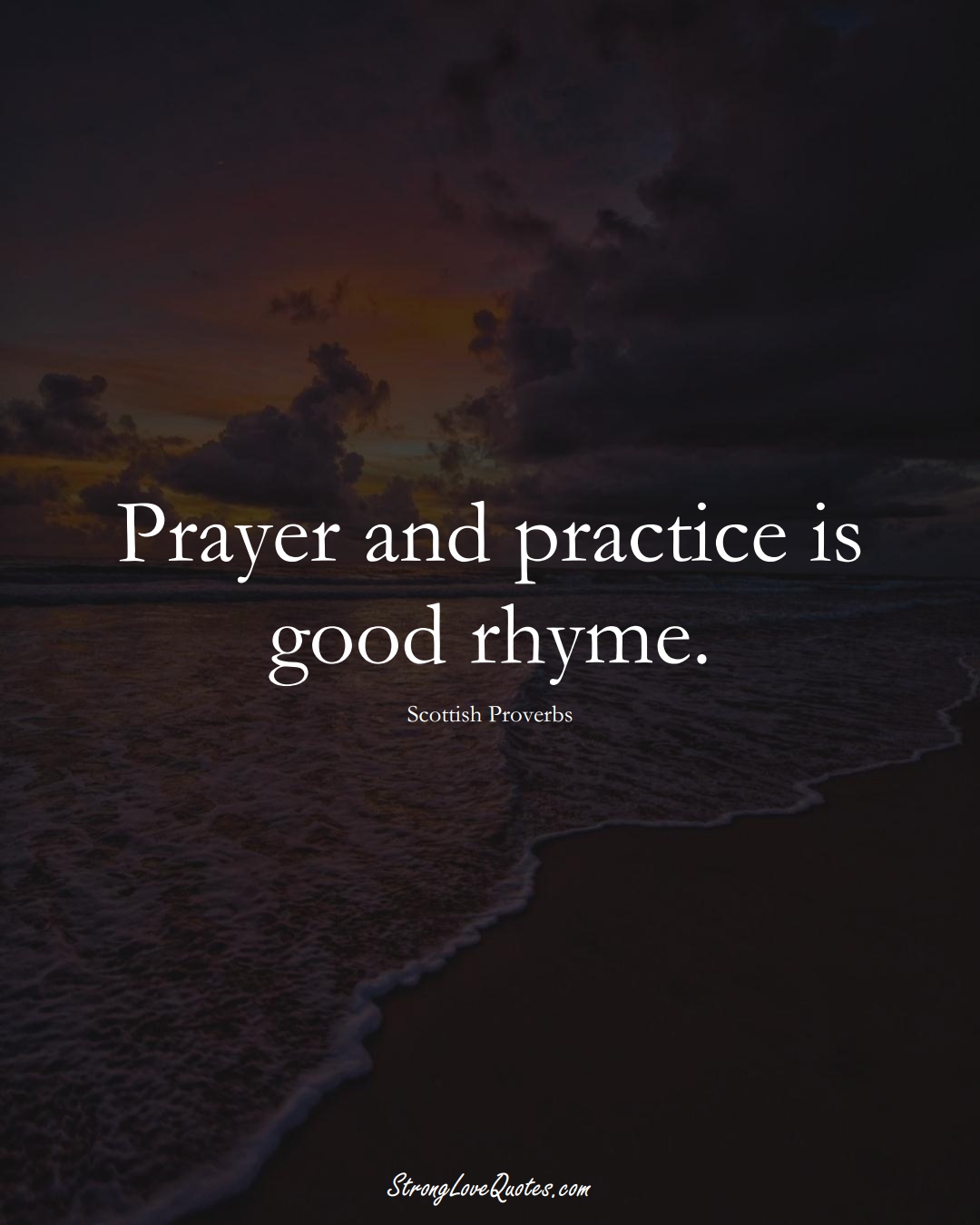 Prayer and practice is good rhyme. (Scottish Sayings);  #EuropeanSayings