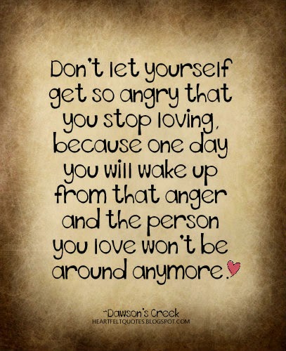 Don't let yourself get so angry that you stop loving. | Heartfelt Love