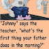 Funny Joke ‣ What’s The First Thing Your Father Does In The Morning?