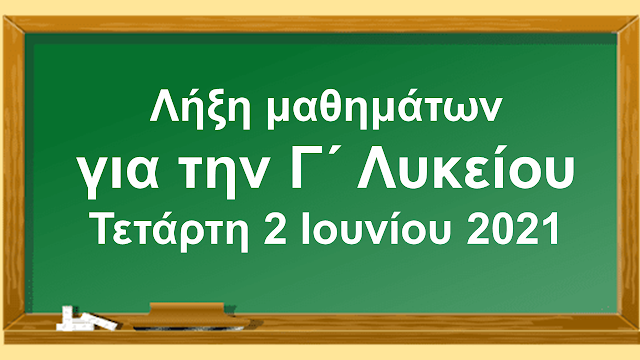 ΛΗΞΗ ΜΑΘΗΜΑΤΩΝ ΓΙΑ ΤΗΝ Γ ΛΥΚΕΙΟΥ ΤΗΝ ΤΕΤΑΡΤΗ 2 ΙΟΥΝΙΟΥ 2021