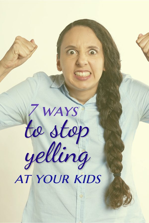 7 Ways to Stop Yelling At Your Kids