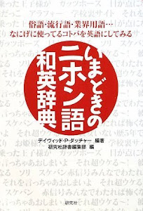 いまどきのニホン語 和英辞典 俗語・流行語・業界用語~なにげに使ってるコトバを英語にしてみる