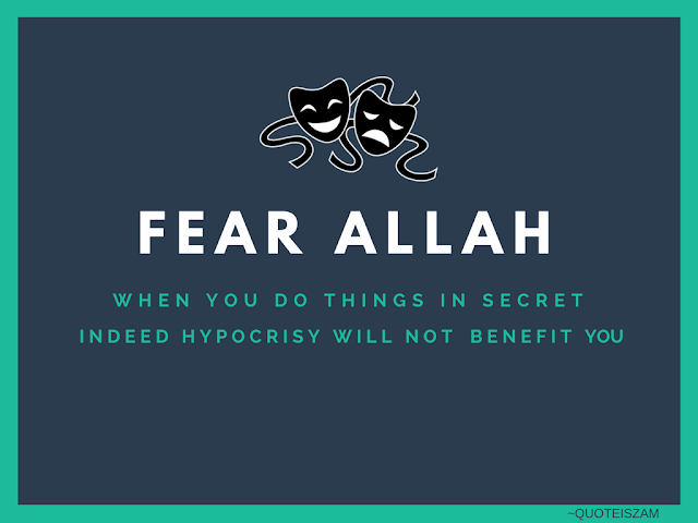 Fear Allah when you do things in secret indeed hypocrisy will not benefit you.
