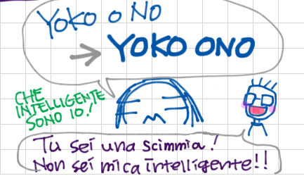 Yoko o No -> Yoko Ono Che intelligente sono io! Tu sei una scimmia! Non sei mica intelligente!!