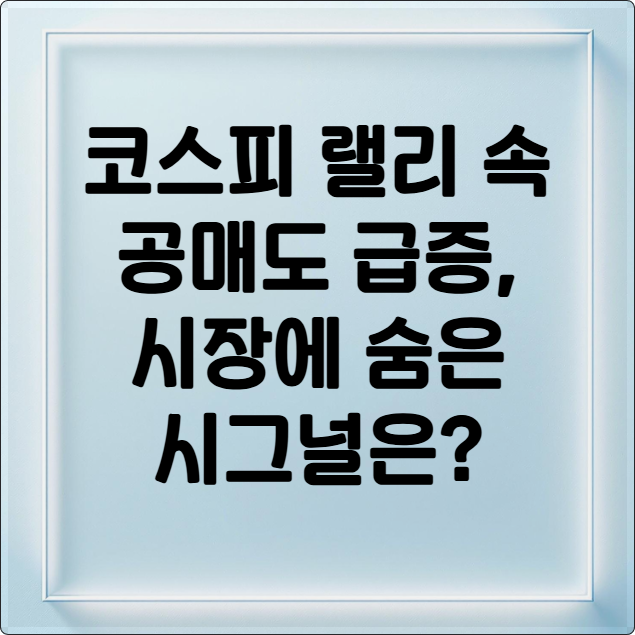코스피 랠리 속 공매도 급증, 시장에 숨은 시그널은?