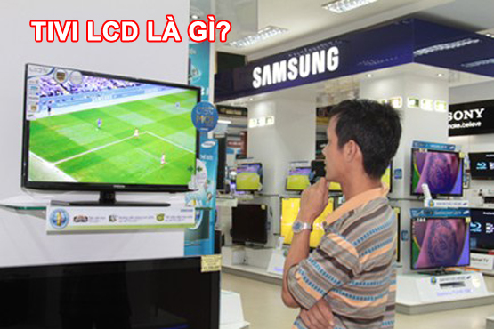 Tìm hiểu  Tivi LCD là gì?