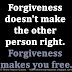 Forgiveness doesn't make the other person right. Forgiveness makes you free.