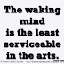 The waking mind is the least serviceable in the arts. ~Henry Miller
