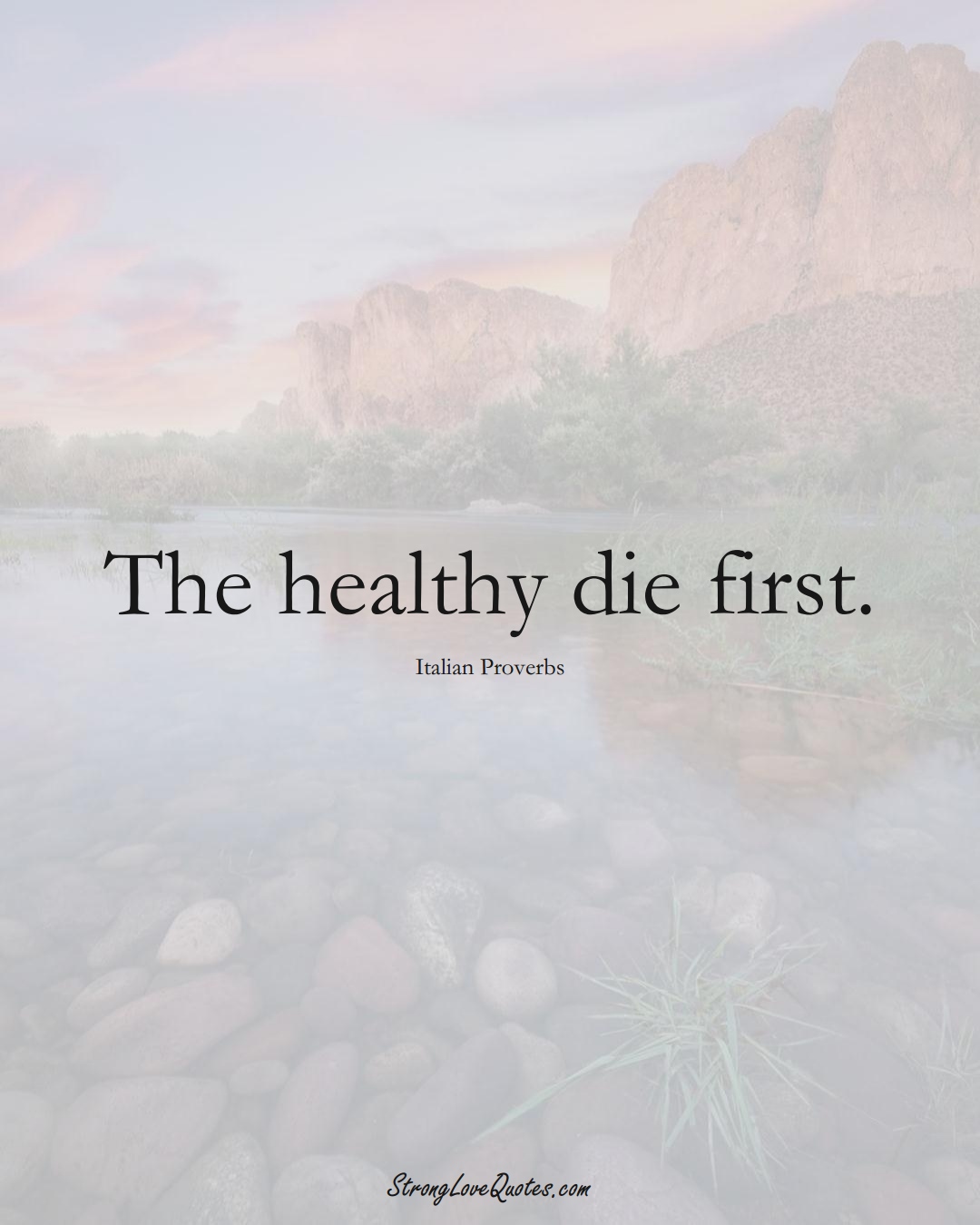 The healthy die first. (Italian Sayings);  #EuropeanSayings