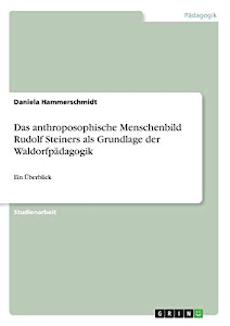 Das anthroposophische Menschenbild Rudolf Steiners als Grundlage der Waldorfpädagogik: Ein Überblick