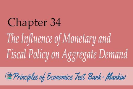 Chapter 34: The Influence of Monetary and Fiscal Policy on Aggregate Demand - Principles of Economics Test Bank Mankiw