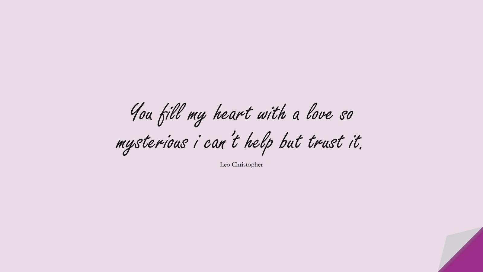 You fill my heart with a love so mysterious i can’t help but trust it. (Leo Christopher);  #LoveQuotes
