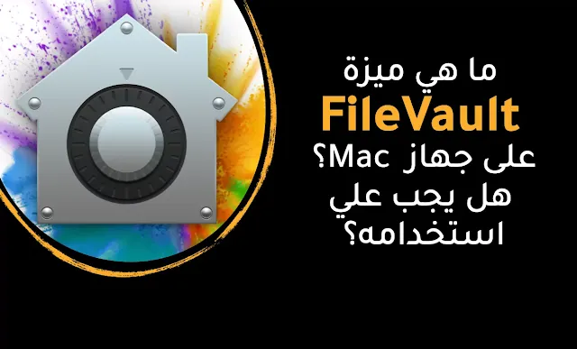 ما هي ميزة FileVault على جهاز Mac؟ هل يجب علي استخدامه؟