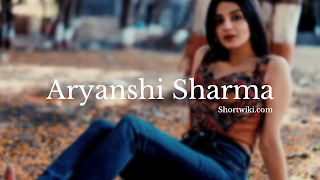 Aryanshi Sharma age, biography, networth, boyfriend, family, height & more