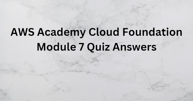 AWS Academy Cloud Foundation Module 7 Quiz Answers