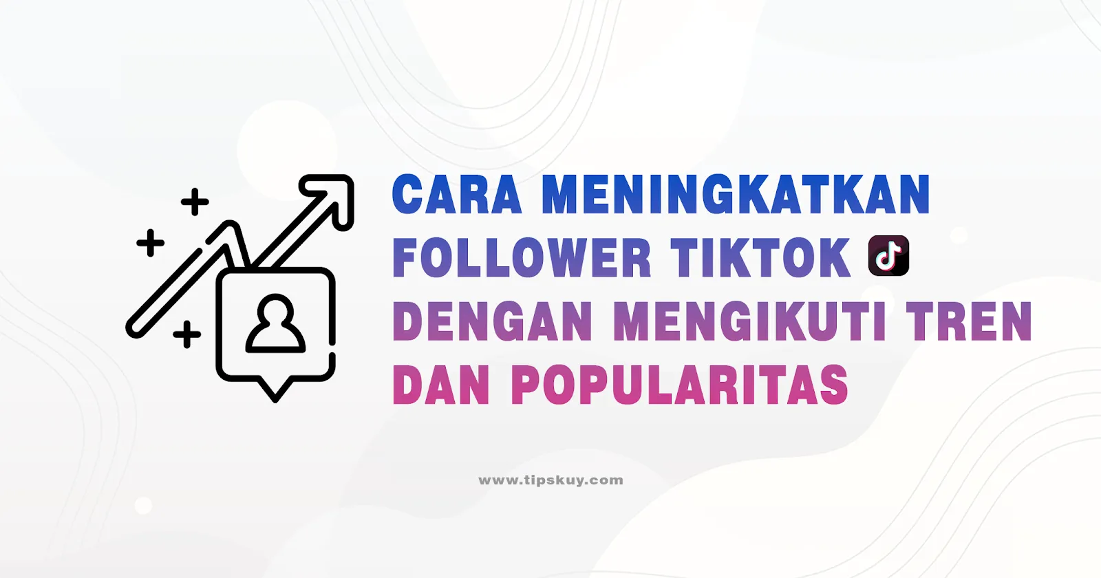 Cara Meningkatkan Follower TikTok dengan Mengikuti Tren dan Popularitas