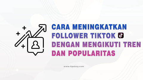 Cara Meningkatkan Follower TikTok dengan Mengikuti Tren dan Popularitas