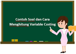 Contoh Soal dan Cara Menghitung Variable Costing