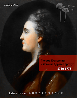 Письма императрицы Екатерины II к Иоганне Доротее Гротгус 1770-1778 