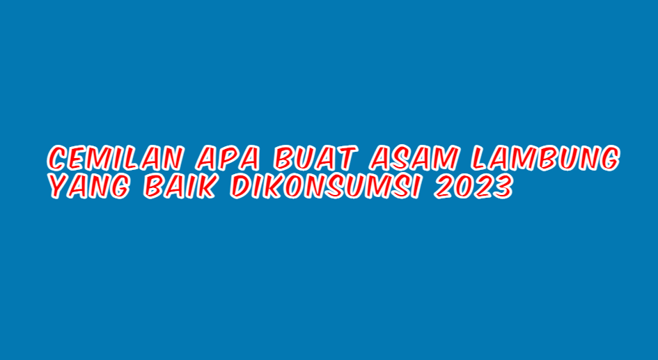 Cemilan Apa Buat Asam Lambung Yang Baik Dikonsumsi 2023