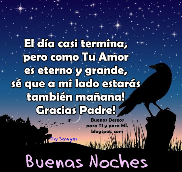 El día casi termina, pero como tu Amor es eterno y grande, sé que a mi lado estarás también mañana! Gracias Padre !  BUENAS NOCHES !