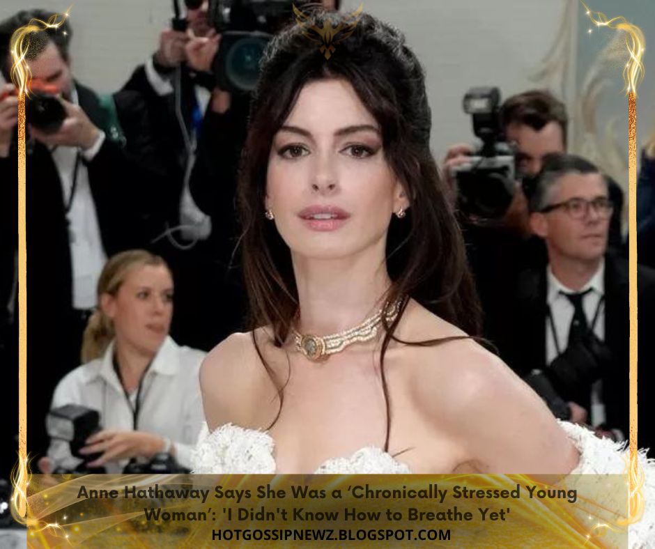 Anne Hathaway Says She Was a ‘Chronically Stressed Young Woman’ 'I Didn't Know How to Breathe Yet'