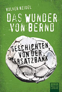 Das Wunder von Bernd: Geschichten von der Ersatzbank