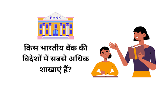 किस भारतीय बैंक की विदेशों में सबसे अधिक शाखाएं हैं
