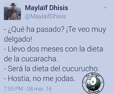 Qué ha pasado?, te veo muy delgado!, llevo dos meses con la dieta de la cucaracha, será la del cucurucho, hostia no me jodas