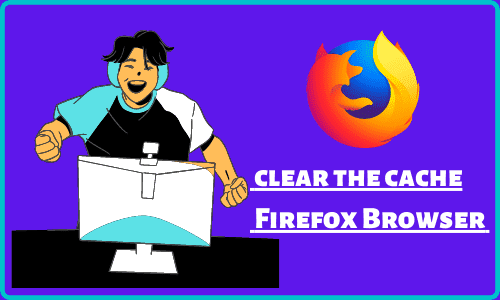 How to clear the cache in the Mozilla Firefox Browser Manually and Automatically