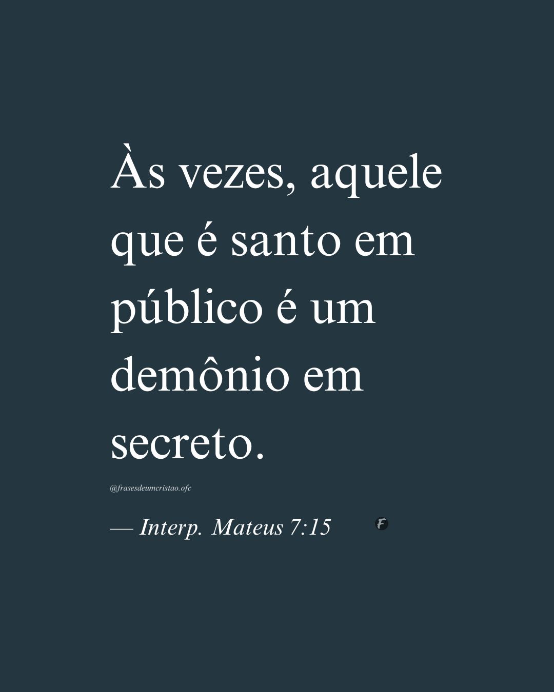 Às vezes, aquele que é santo em público é um demônio em secreto. — Interp. Mateus 7:15