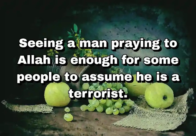 "Seeing a man praying to Allah is enough for some people to assume he is a terrorist." ~ Damian Lewis